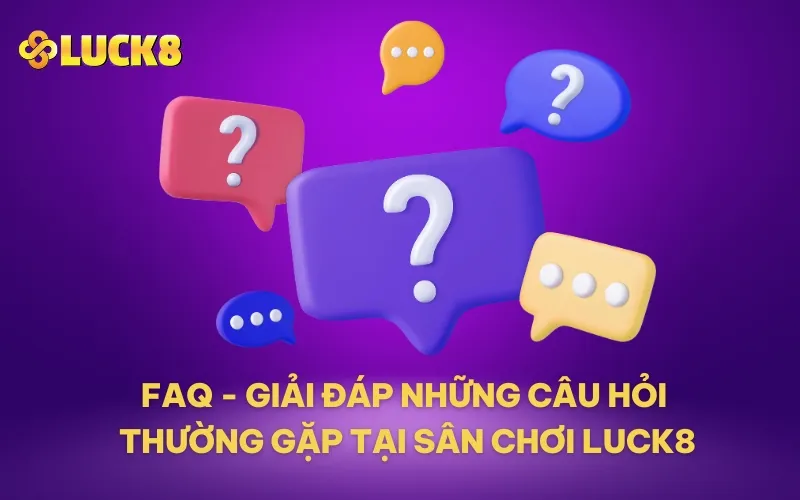 FAQ - Giải đáp những câu hỏi thường gặp tại sân chơi LUCK8